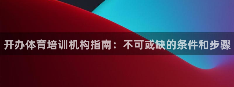 焦点娱乐平台登录不了：开办体育培训机构指南：不可或缺