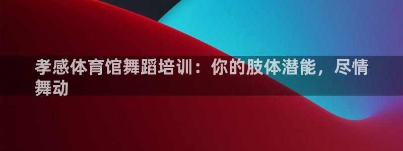 焦点娱乐是黑平台吗知乎：孝感体育馆舞蹈培训：你的肢体